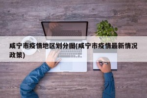 咸宁市疫情地区划分图(咸宁市疫情最新情况政策)