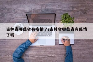 吉林省哪些省有疫情了/吉林省哪些省有疫情了呢