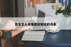 包含怎么疫情查封地区的词条