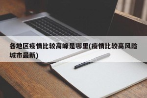 各地区疫情比较高峰是哪里(疫情比较高风险城市最新)