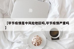 【毕节疫情是中风险地区吗,毕节疫情严重吗】