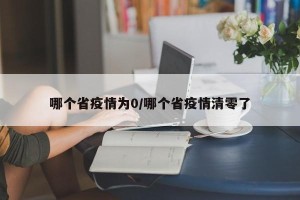 哪个省疫情为0/哪个省疫情清零了