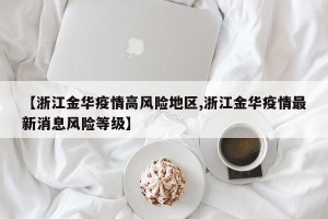 【浙江金华疫情高风险地区,浙江金华疫情最新消息风险等级】