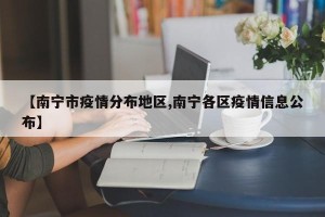 【南宁市疫情分布地区,南宁各区疫情信息公布】