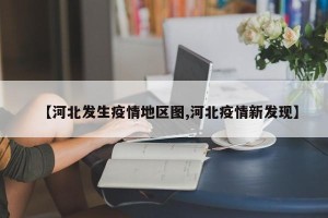 【河北发生疫情地区图,河北疫情新发现】