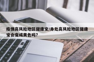 疫情高风险地区健康宝/身处高风险地区健康宝会变成黄色吗?