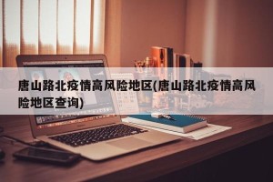 唐山路北疫情高风险地区(唐山路北疫情高风险地区查询)