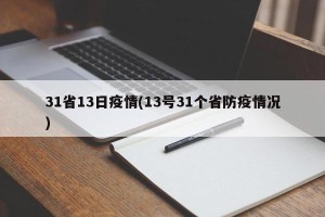 31省13日疫情(13号31个省防疫情况)