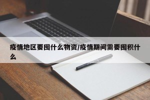 疫情地区要囤什么物资/疫情期间需要囤积什么