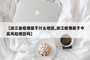 【浙江省疫情属于什么地区,浙江疫情属于中高风险地区吗】