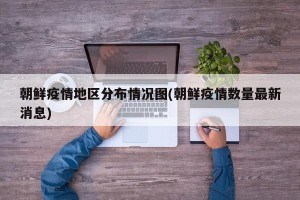 朝鲜疫情地区分布情况图(朝鲜疫情数量最新消息)