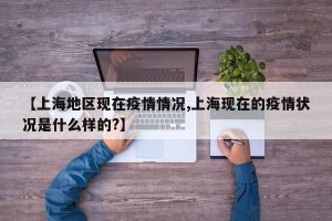 【上海地区现在疫情情况,上海现在的疫情状况是什么样的?】