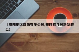 【安阳地区疫情有多少例,安阳有几例新型肺炎】