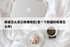 新疆怎么定位疫情地区(查一下新疆的疫情怎么样)