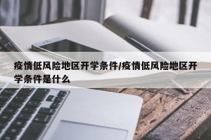 疫情低风险地区开学条件/疫情低风险地区开学条件是什么