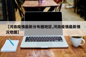 【河南疫情最新分布图地区,河南疫情最新情况地图】