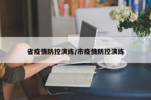 省疫情防控演练/市疫情防控演练