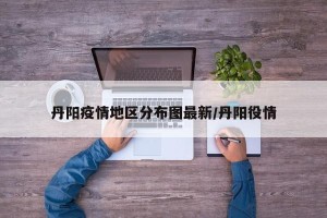 丹阳疫情地区分布图最新/丹阳役情
