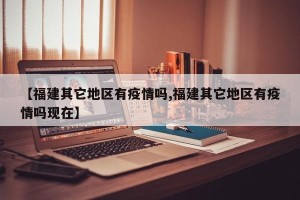 【福建其它地区有疫情吗,福建其它地区有疫情吗现在】