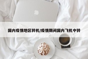 国内疫情地区转机/疫情期间国内飞机中转