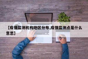 【疫情监测机构地区分布,疫情监测点是什么意思】