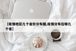 【疫情地区几个省份分布图,疫情分布在哪几个省】