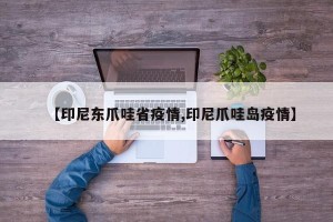 【印尼东爪哇省疫情,印尼爪哇岛疫情】