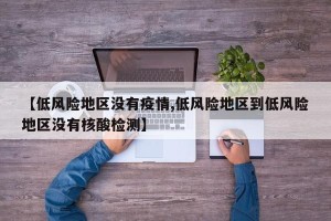 【低风险地区没有疫情,低风险地区到低风险地区没有核酸检测】