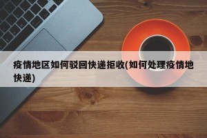 疫情地区如何驳回快递拒收(如何处理疫情地快递)