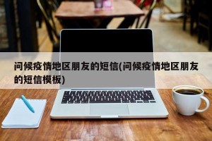 问候疫情地区朋友的短信(问候疫情地区朋友的短信模板)