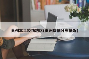 贵州本土疫情地区(贵州疫情分布情况)