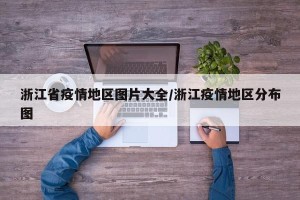 浙江省疫情地区图片大全/浙江疫情地区分布图