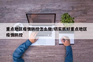 重点地区疫情防控怎么做/切实抓好重点地区疫情防控