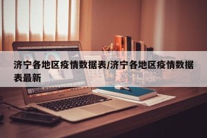 济宁各地区疫情数据表/济宁各地区疫情数据表最新