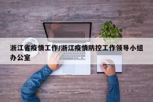浙江省疫情工作/浙江疫情防控工作领导小组办公室