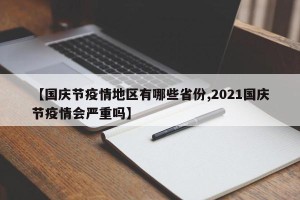 【国庆节疫情地区有哪些省份,2021国庆节疫情会严重吗】