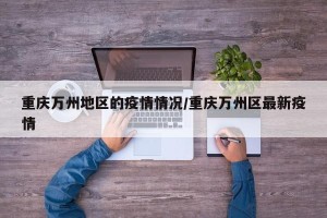 重庆万州地区的疫情情况/重庆万州区最新疫情