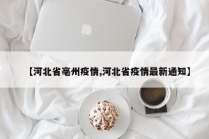 【河北省亳州疫情,河北省疫情最新通知】