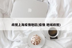 歧视上海疫情地区(疫情 地域歧视)