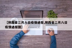 【陕西省二月八日疫情通报,陕西省二月八日疫情通报图】