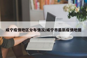 咸宁疫情地区分布情况/咸宁市最新疫情地图