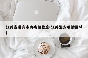 江苏省淮安市有疫情信息(江苏淮安疫情区域)