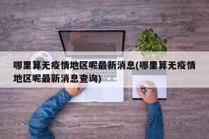哪里算无疫情地区呢最新消息(哪里算无疫情地区呢最新消息查询)