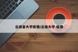 云南省大学疫情/云南大学 疫情