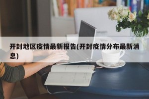 开封地区疫情最新报告(开封疫情分布最新消息)