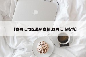 【牧丹江地区最新疫情,牧丹江市疫情】