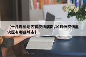 【十月哪些地区有疫情病例,10月份疫情重灾区有哪些城市】