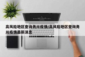 高风险地区查询务川疫情/高风险地区查询务川疫情最新消息