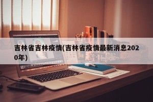 吉林省吉林疫情(吉林省疫情最新消息2020年)