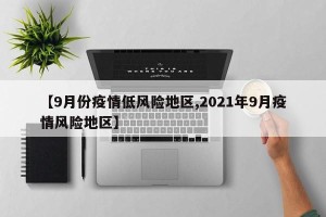【9月份疫情低风险地区,2021年9月疫情风险地区】
